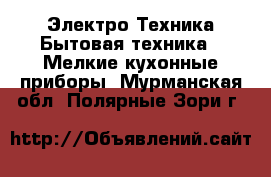 Электро-Техника Бытовая техника - Мелкие кухонные приборы. Мурманская обл.,Полярные Зори г.